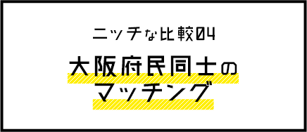 ニッチな比較04 大阪府民同士のマッチング