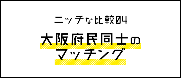 ニッチな比較04 大阪府民同士のマッチング