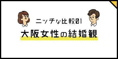 ニッチな比較01 大阪女性の結婚観