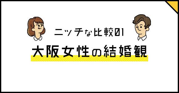 ニッチな比較01 大阪女性の結婚観