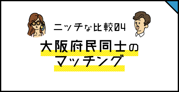 ニッチな比較04 大阪府民同士のマッチング