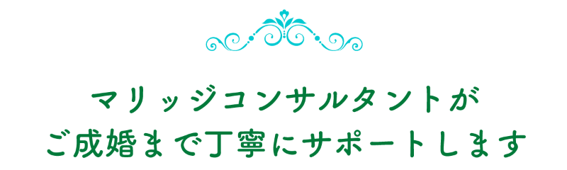 マリッジコンサルタントがご成婚まで丁寧にサポートします