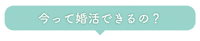 今って婚活できるの？