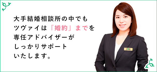 大手結婚相談所の中でもツヴァイは婚約までを専任アドバイザーがしっかりサポートいたします