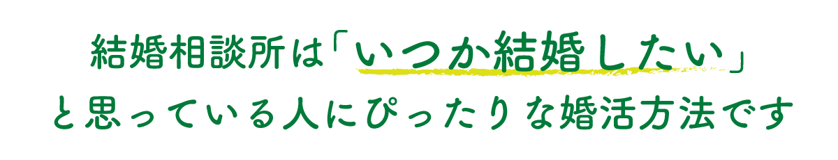 結婚相談所はいつか結婚したいと思っている人にぴったりな婚活方法です！
