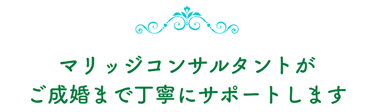 マリッジコンサルタントが
ご成婚まで丁寧にサポートします