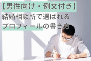 【男性向け・例文付き】結婚相談所で選ばれるプロフィールの書き方