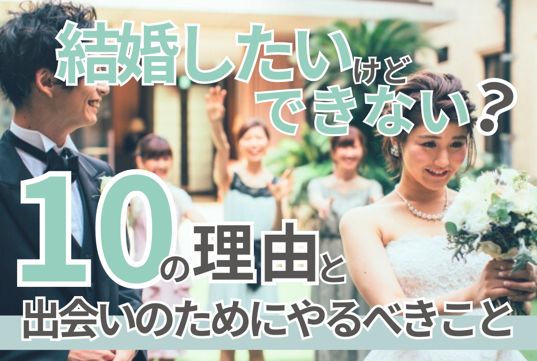 【結婚したいけどできない？】10の理由と出会いのためにやるべきこと