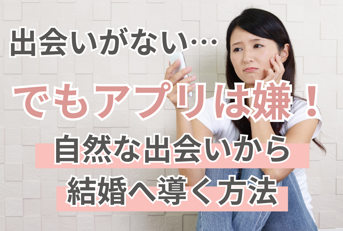 出会いがない…でもアプリは嫌！自然な出会いから結婚へ導く方法