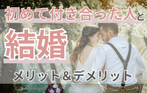 初めて付き合った人と結婚ってあり？実はメリット豊富！後悔しないための秘訣