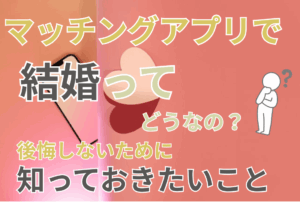 マッチングアプリで結婚ってどうなの？後悔しないために知っておきたいこと