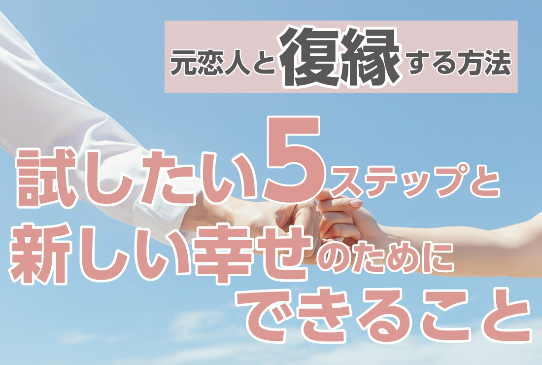 【元恋人と復縁する方法】試したい5ステップと新しい幸せのためにできること