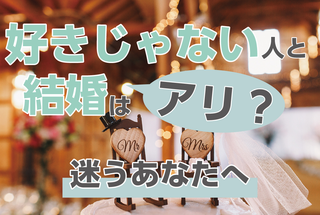 好きじゃない人と結婚するってアリ？迷うあなたに伝えたい、幸せな結婚のカタチ