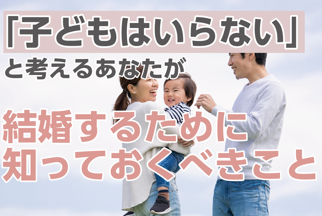 「子どもはいらない」と考えるあなたが結婚するために知っておくべきこと！