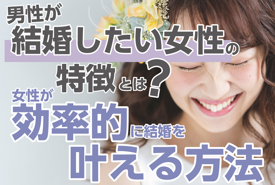 男性が結婚したい女性の特徴とは？女性が効率的に結婚を叶える方法
