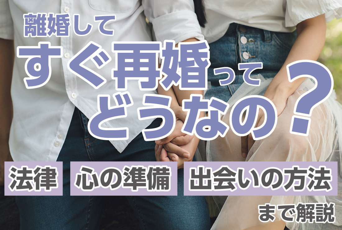 離婚してすぐ再婚ってどうなの？法律・心の準備・出会いの方法まで解説