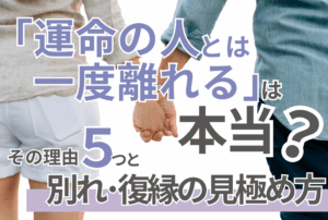 「運命の人とは一度離れる」は本当？その理由5つと別れ・復縁の見極め方