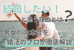 「結婚したい」と思う理由とは？男女別の本音を婚活のプロが徹底解説
