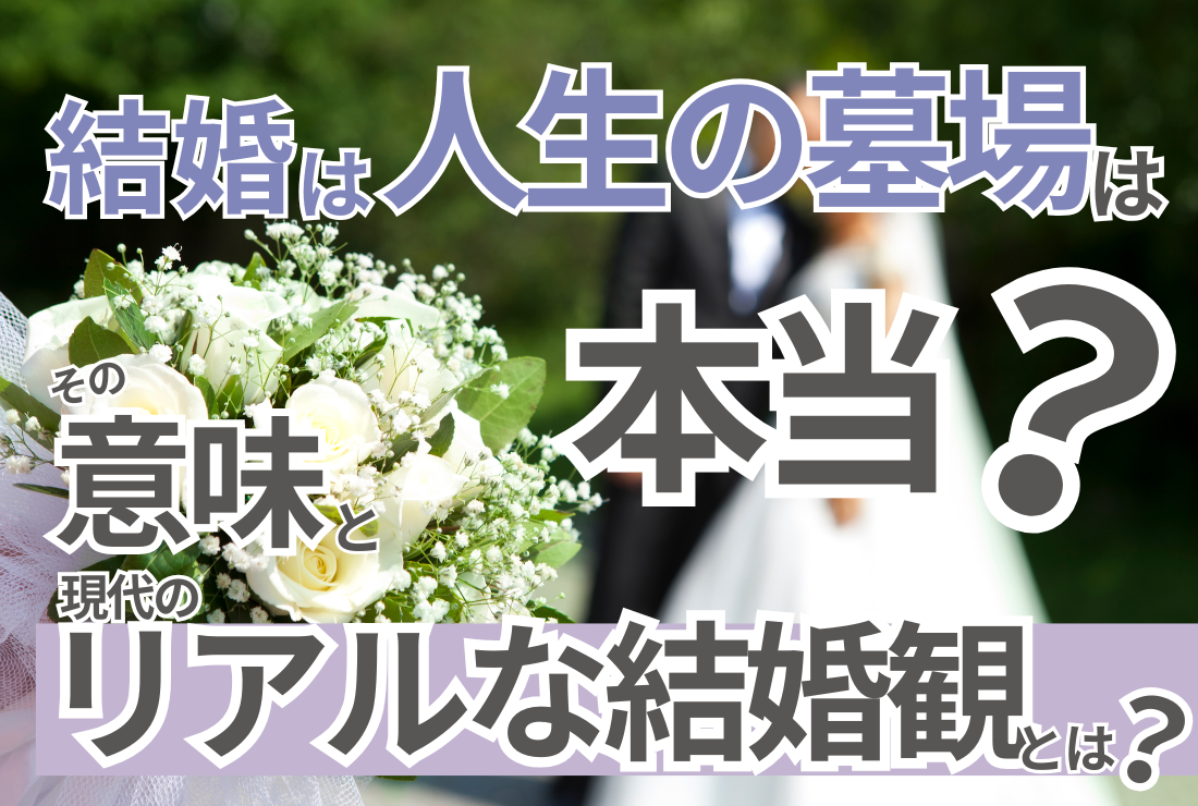 「結婚は人生の墓場」は本当？その意味と現代のリアルな結婚観とは