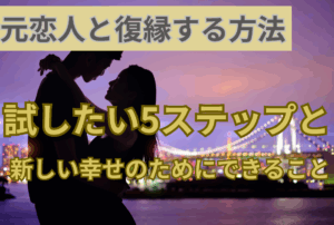 【元恋人と復縁する方法】試したい5ステップと新しい幸せのためにできること