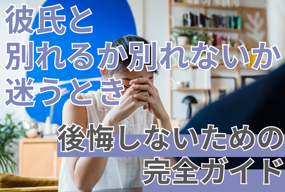 【彼氏と別れるか迷う時】後悔しない決断のための完全ガイド