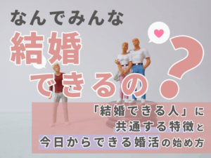 なんでみんな結婚できるの？「結婚できる人」に共通する特徴と今日からできる婚活の始め方