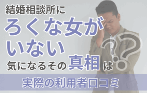 【結婚相談所にろくな女がいない】その真相と理想の相手に出会う方法