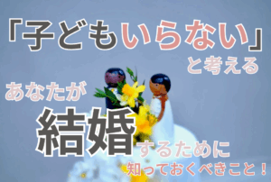 「子どもはいらない」と考えるあなたが結婚するために知っておくべきこと！