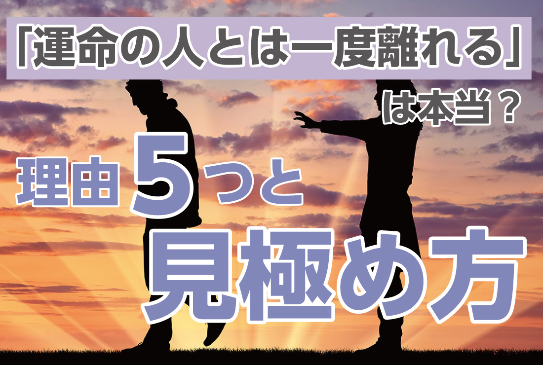 「運命の人とは一度離れる」は本当？その理由5つと別れ・復縁の見極め方