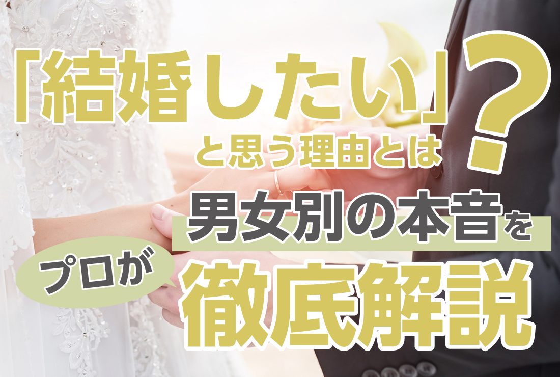 「結婚したい」と思う理由とは？男女別の本音を婚活のプロが徹底解説