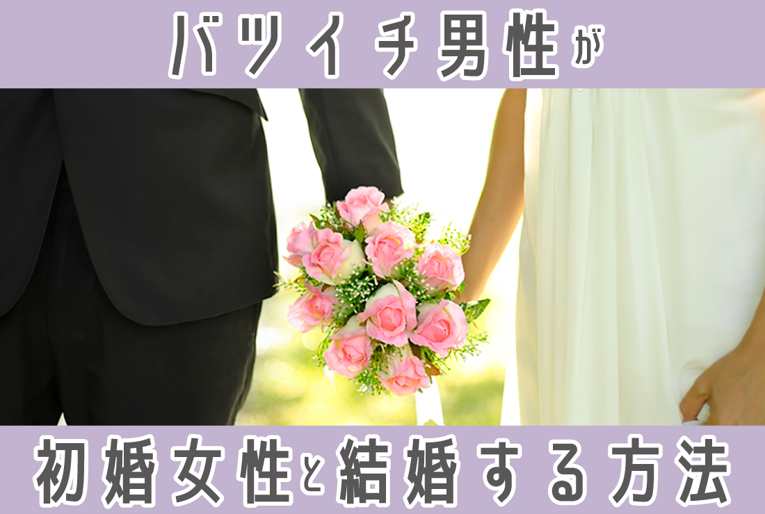 バツイチ男性も初婚女性と結婚できる！婚活成功のための全知識