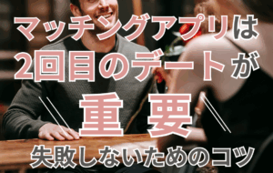マッチングアプリは2回目のデートが重要！誘い方、デートの場所、失敗しないコツ