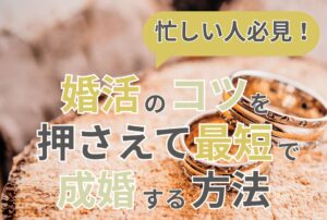 忙しい人必見！婚活のコツを押さえて最短で成婚する方法