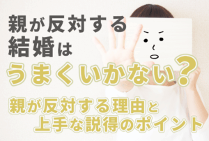 親が反対する結婚はうまくいかない？親の反対理由と上手な説得のポイント