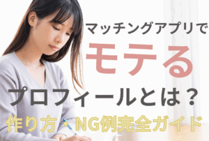 マッチングアプリでモテるプロフィールとは？作り方・NG例完全ガイド