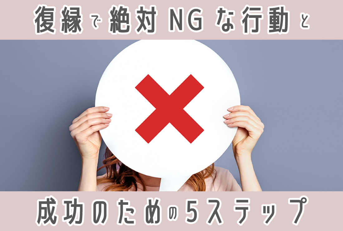 復縁したい時の行動、これってOK？NG？絶対やってはいけないことと復縁成功のための5ステップ