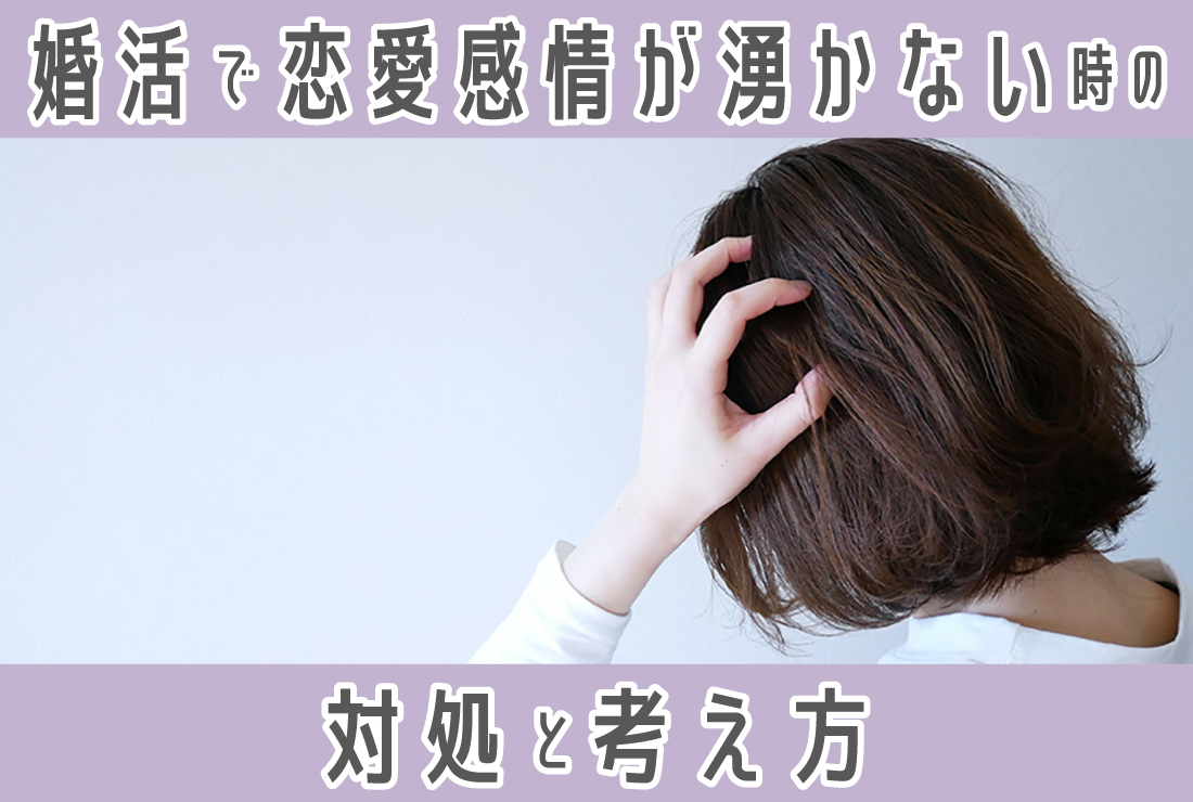 婚活で恋愛感情が湧かないときはどうすればいい？幸せな結婚をするための考え