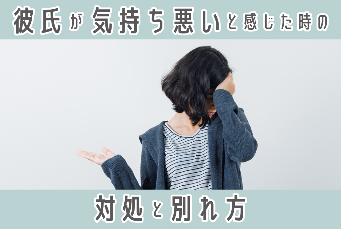 「彼氏が気持ち悪い…」と感じる瞬間10選|対処法と円満に別れる方法