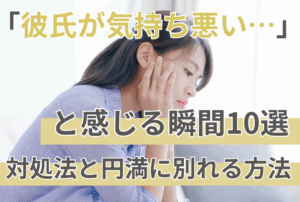 「彼氏が気持ち悪い…」と感じる瞬間10選｜対処法と円満に別れる方法