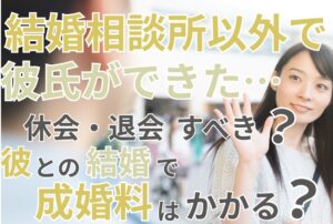 結婚相談所以外で彼氏ができた…休会・退会すべき？彼との結婚で成婚料はかかる？