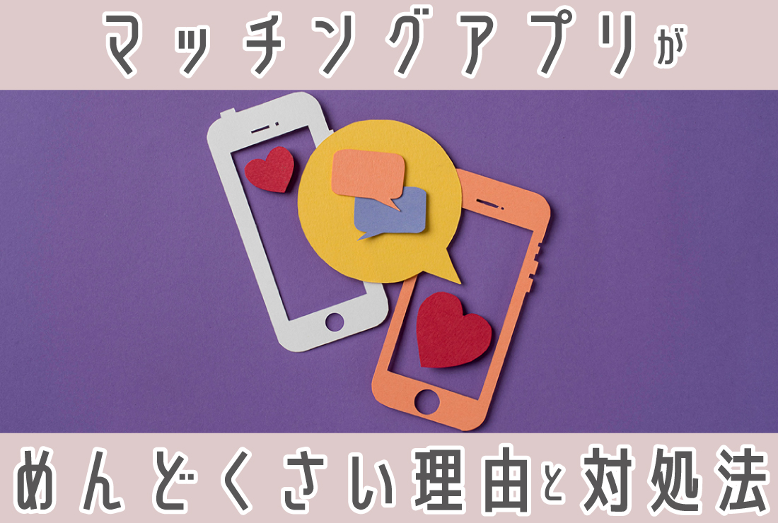 マッチングアプリが「めんどくさい」と感じたら?その理由と解消方法を解説