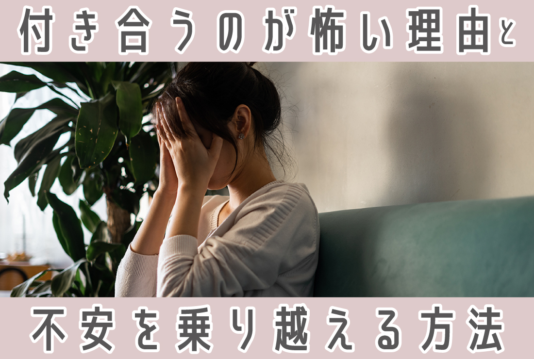 付き合うのが怖いのはなぜ？その理由と不安の克服方法を徹底解説