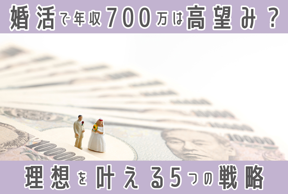 婚活で「年収700万は夢見すぎ」と言われるのは本当？理想の結婚を叶える5つの戦略