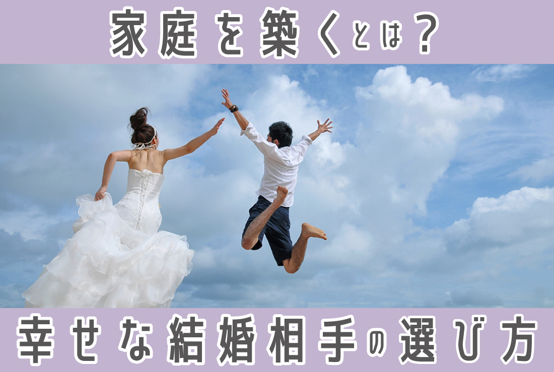家庭を築くとは？幸せな家庭を実現するための考え方と結婚相手の選び方