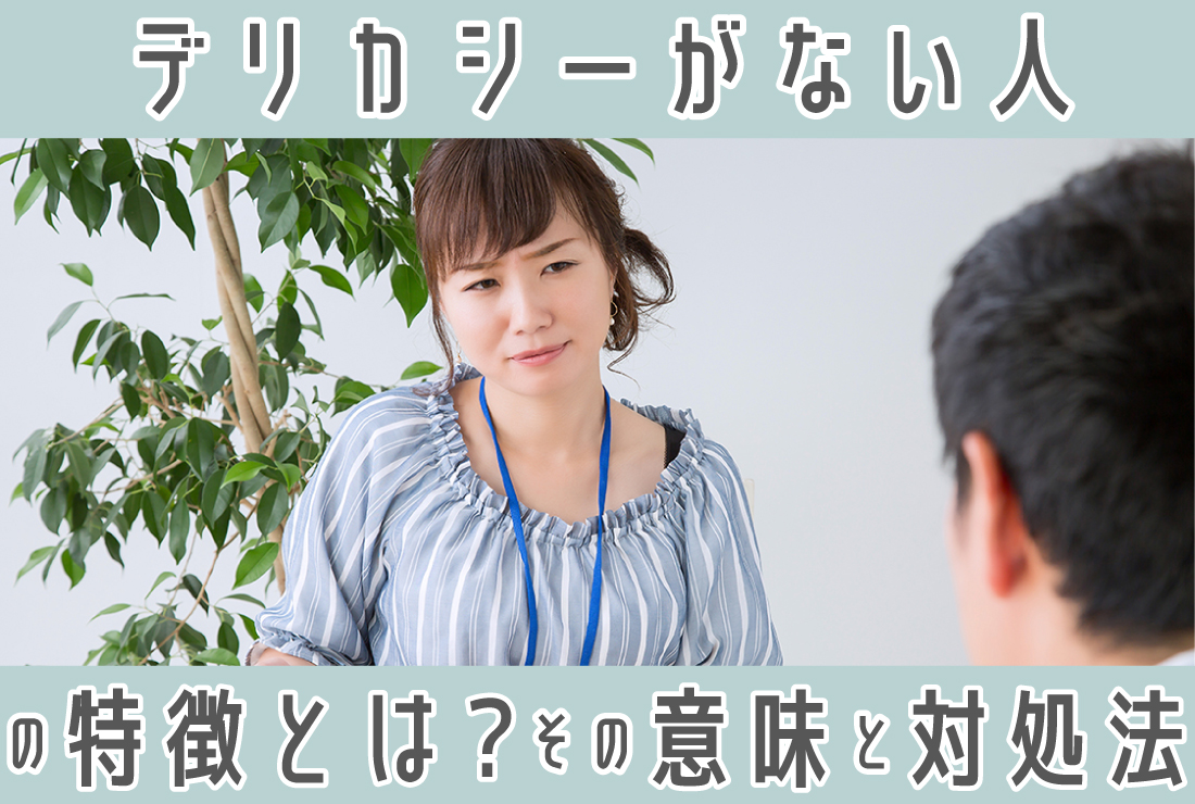 デリカシーとは？その意味とデリカシーがない人の特徴4つと対処法