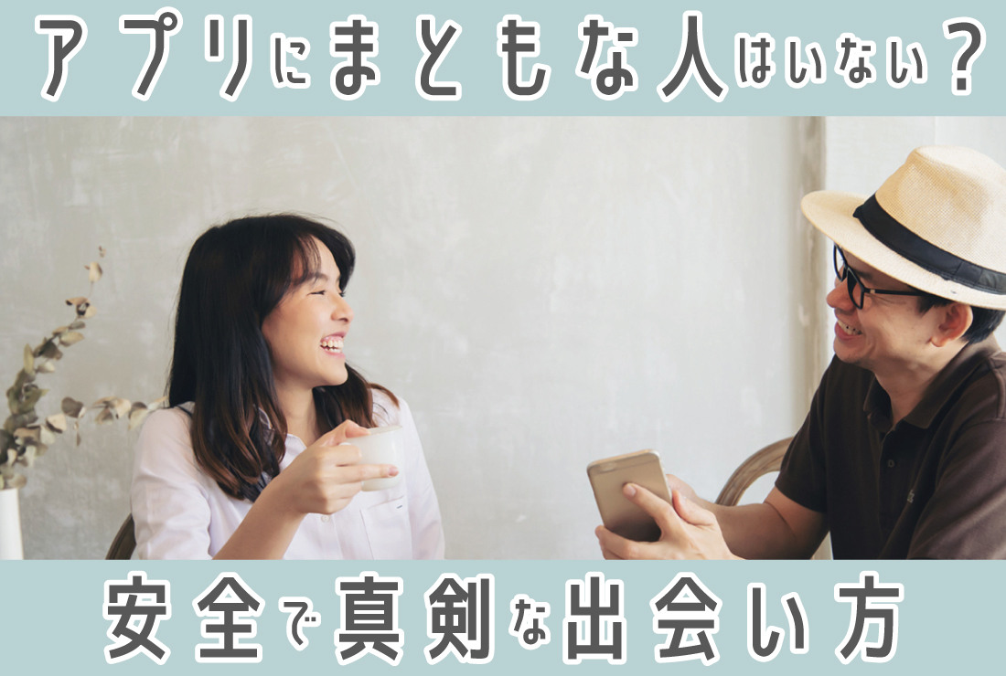 「まともな人はマッチングアプリをやらない」と言われる理由と安全で真剣な出会いの見つけ方