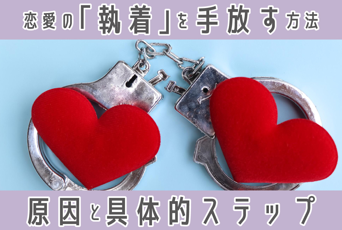 恋愛における「執着」を手放す方法｜原因と具体的なステップを解説！