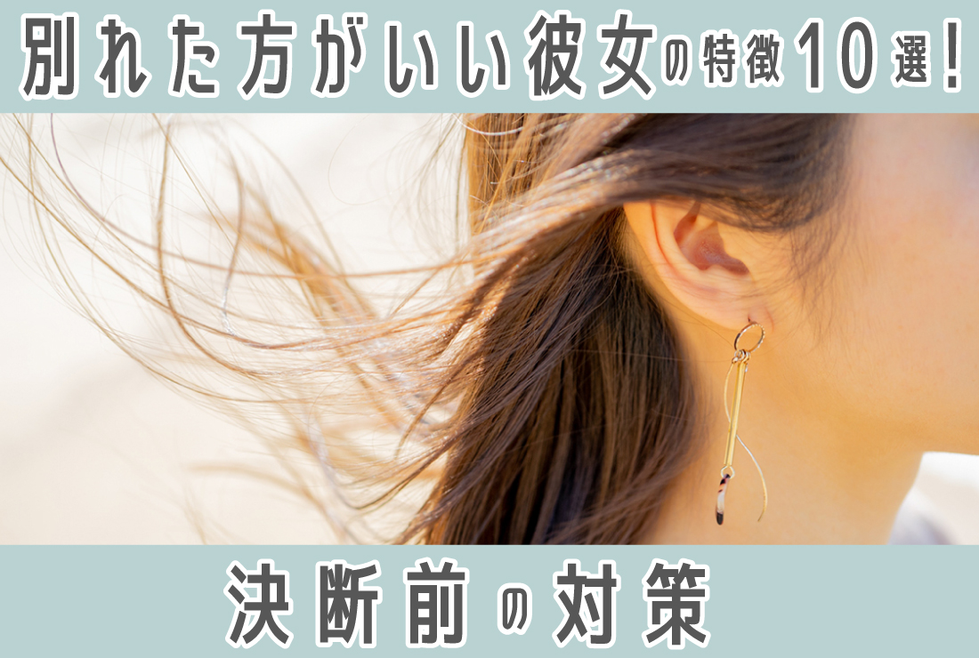 別れたほうがいい彼女の特徴10選！別れを決断する前に試すべきこととは？