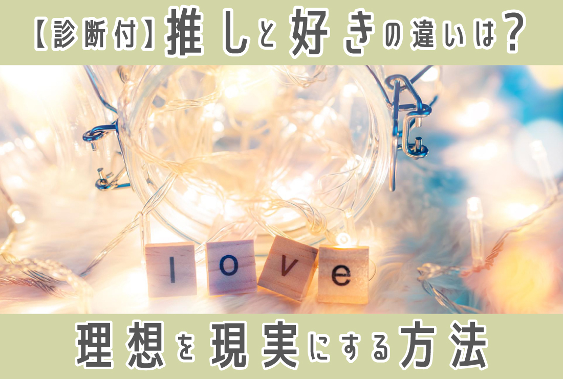 【恋愛診断付き】「推し」と「好き」の違いとは？理想の“推し的恋愛”を現実に変える方法