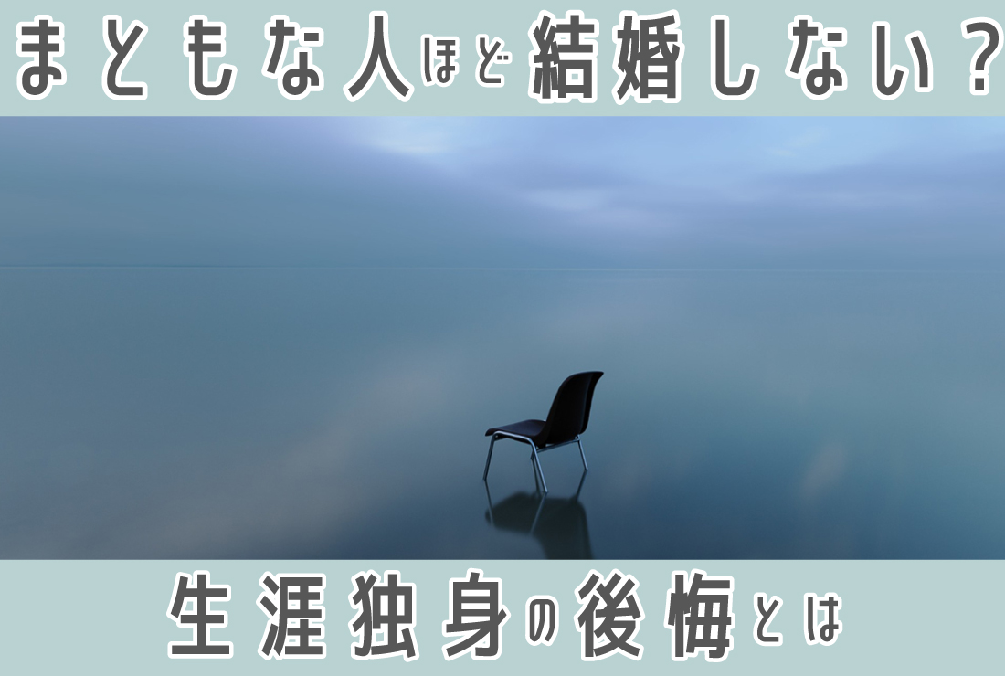 まともな人ほど結婚しない？結婚は人生の墓場？生涯独身は後悔するのか